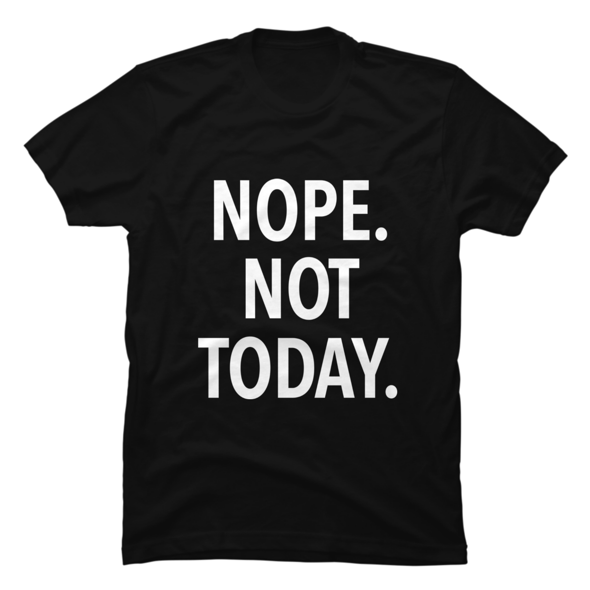 nope not today t shirt